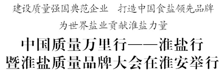 中國質(zhì)量萬里行——淮鹽行暨淮鹽質(zhì)量品牌大會在淮安舉行 中國質(zhì)量萬里行——淮鹽行暨淮鹽質(zhì)量品牌大會在淮安舉行